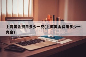 上海黄金费用多少一克(上海黄金费用多少一克金)