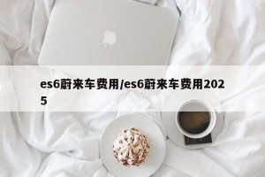 es6蔚来车费用/es6蔚来车费用2025