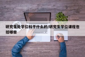研究生处学位科干什么的/研究生学位课程包括哪些