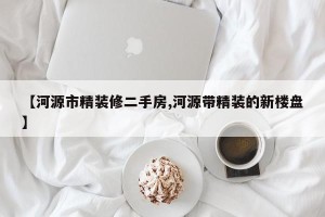 【河源市精装修二手房,河源带精装的新楼盘】