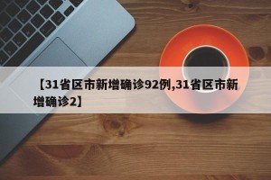 【31省区市新增确诊92例,31省区市新增确诊2】