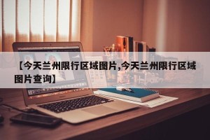 【今天兰州限行区域图片,今天兰州限行区域图片查询】
