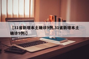 【31省新增本土确诊9例,31省新增本土确诊9例i】