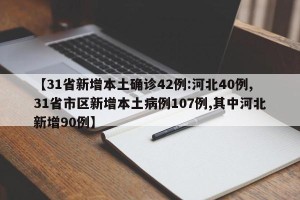 【31省新增本土确诊42例:河北40例,31省市区新增本土病例107例,其中河北新增90例】