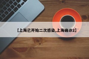 【上海已开始二次感染,上海确诊2】