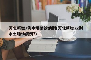 河北新增7例本地确诊病例(河北新增72例本土确诊病例?)