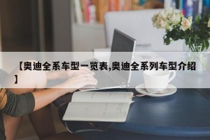 【奥迪全系车型一览表,奥迪全系列车型介绍】