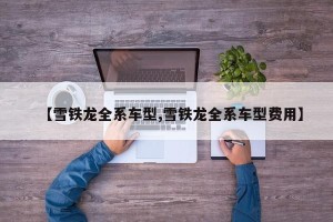 【雪铁龙全系车型,雪铁龙全系车型费用】
