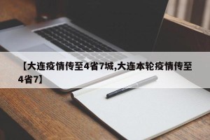 【大连疫情传至4省7城,大连本轮疫情传至4省7】