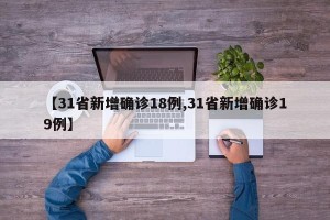 【31省新增确诊18例,31省新增确诊19例】