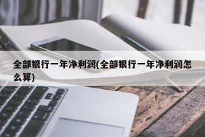 全部银行一年净利润(全部银行一年净利润怎么算)