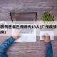 广州首例患者已传四代15人(广州疫情前四代病例)