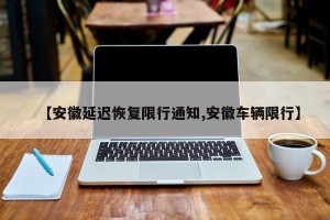 【安徽延迟恢复限行通知,安徽车辆限行】