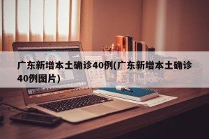 广东新增本土确诊40例(广东新增本土确诊40例图片)