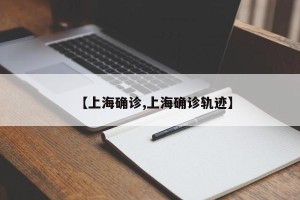 【上海确诊,上海确诊轨迹】