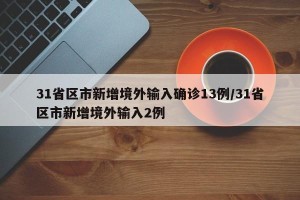 31省区市新增境外输入确诊13例/31省区市新增境外输入2例
