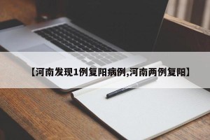 【河南发现1例复阳病例,河南两例复阳】