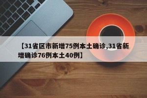 【31省区市新增75例本土确诊,31省新增确诊76例本土40例】