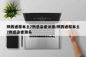 陕西通报本土7例感染者详情/陕西通报本土7例感染者源头