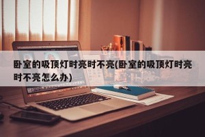 卧室的吸顶灯时亮时不亮(卧室的吸顶灯时亮时不亮怎么办)