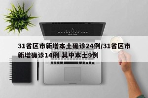 31省区市新增本土确诊24例/31省区市新增确诊14例 其中本土9例