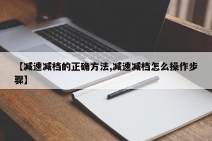 【减速减档的正确方法,减速减档怎么操作步骤】
