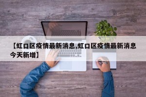 【虹口区疫情最新消息,虹口区疫情最新消息今天新增】