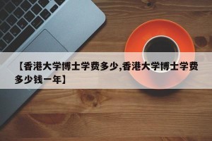 【香港大学博士学费多少,香港大学博士学费多少钱一年】