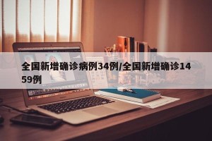 全国新增确诊病例34例/全国新增确诊1459例