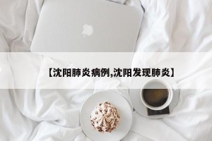 【沈阳肺炎病例,沈阳发现肺炎】