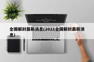 全国解封最新消息(2021全国解封最新消息)