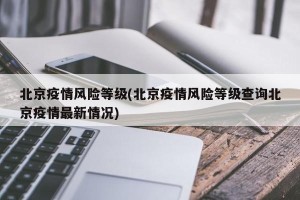 北京疫情风险等级(北京疫情风险等级查询北京疫情最新情况)