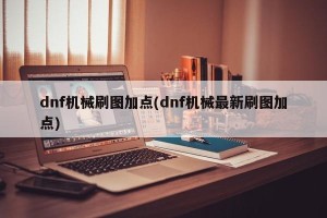 dnf机械刷图加点(dnf机械最新刷图加点)