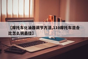 【摩托车化油器调节方法,110摩托车混合比怎么调最佳】