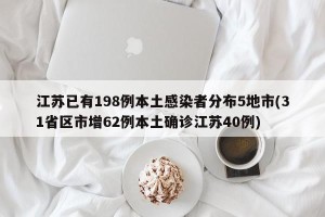 江苏已有198例本土感染者分布5地市(31省区市增62例本土确诊江苏40例)