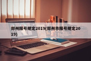 郑州限号规定2019(郑州市限号规定2019)