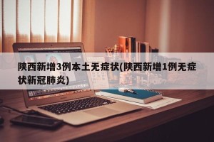 陕西新增3例本土无症状(陕西新增1例无症状新冠肺炎)