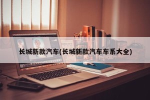 长城新款汽车(长城新款汽车车系大全)