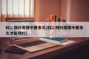 科二预约受理中要多久(科二预约受理中要多久才能预约)