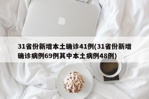 31省份新增本土确诊41例(31省份新增确诊病例69例其中本土病例48例)