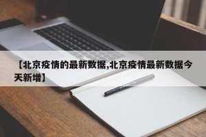 【北京疫情的最新数据,北京疫情最新数据今天新增】