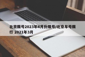 北京限号2023年4月份限号/北京车号限行 2021年3月