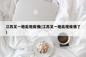 江苏又一地出现疫情(江苏又一地出现疫情了)