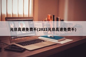 元旦高速免费不(2021元旦高速免费不)
