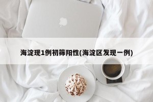海淀现1例初筛阳性(海淀区发现一例)