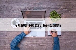 v系是哪个国家(vi是什么国家)