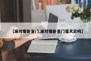 【床对着卧室门,床对着卧室门是大忌吗】