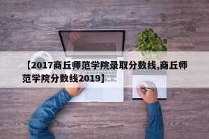 【2017商丘师范学院录取分数线,商丘师范学院分数线2019】