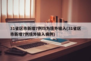 31省区市新增7例均为境外输入(31省区市新增7例境外输入病例)