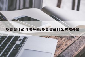 冬奥会什么时候开幕/冬奥会是什么时候开幕